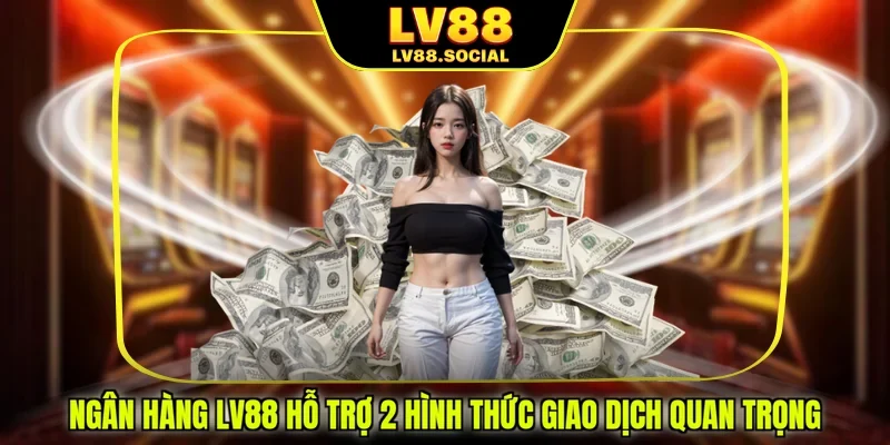 Ngân Hàng LV88 Hỗ Trợ 2 Hình Thức Giao Dịch Quan Trọng