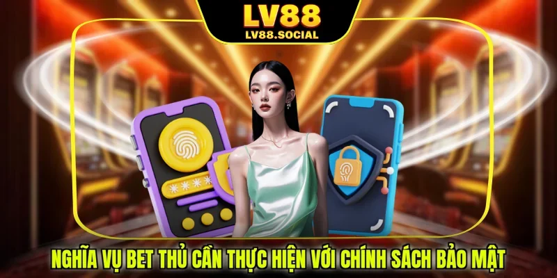 Nghĩa vụ bet thủ cần thực hiện với chính sách bảo mật
